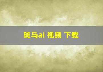 斑马ai 视频 下载